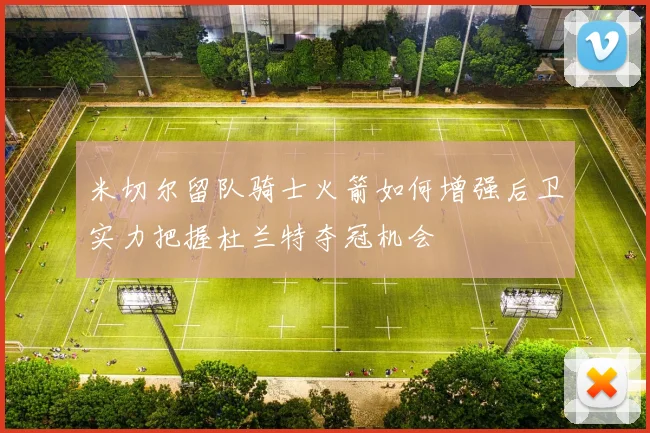 米切尔留队骑士火箭如何增强后卫实力把握杜兰特夺冠机会
