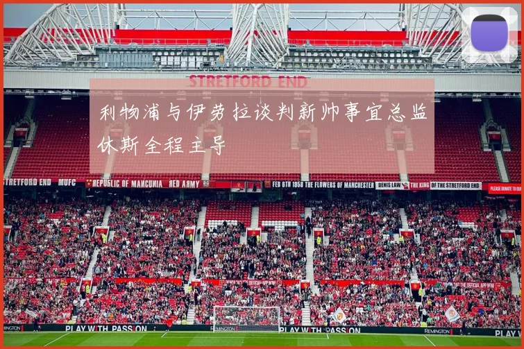 利物浦与伊劳拉谈判新帅事宜总监休斯全程主导