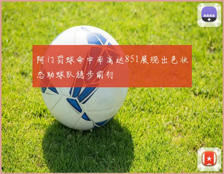 阿门罚球命中率高达851展现出色状态助球队稳步前行