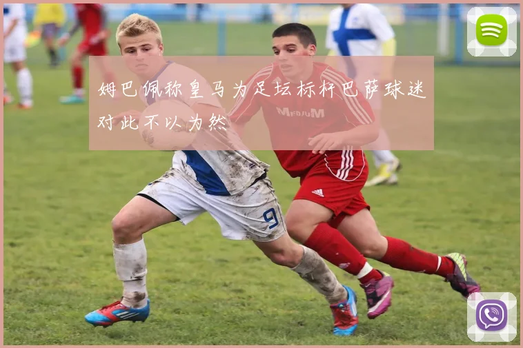 姆巴佩称皇马为足坛标杆巴萨球迷对此不以为然