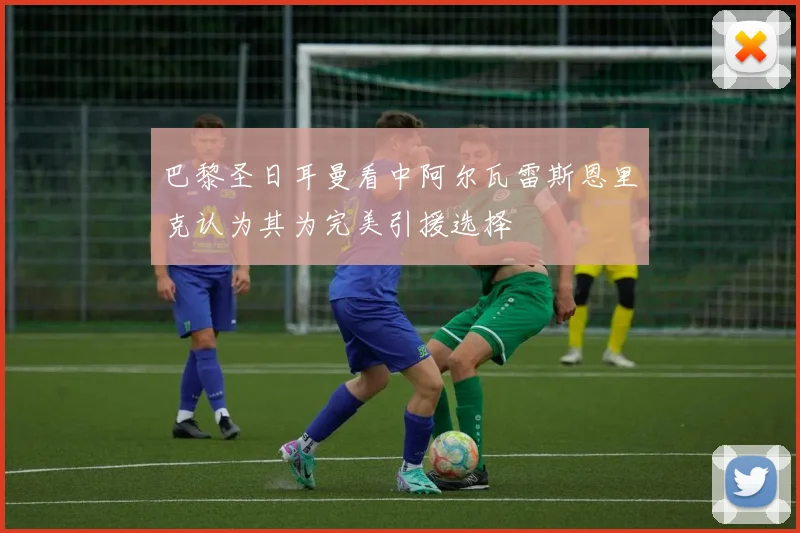 巴黎圣日耳曼看中阿尔瓦雷斯恩里克认为其为完美引援选择