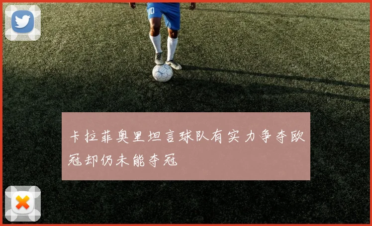 卡拉菲奥里坦言球队有实力争夺欧冠却仍未能夺冠