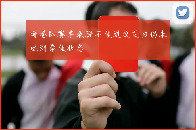 海港队赛季表现不佳进攻乏力仍未达到最佳状态